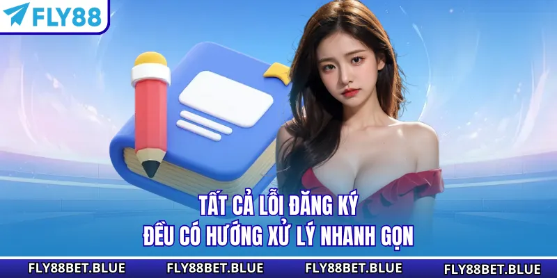 Tất cả lỗi đăng ký đều có hướng xử lý nhanh gọn