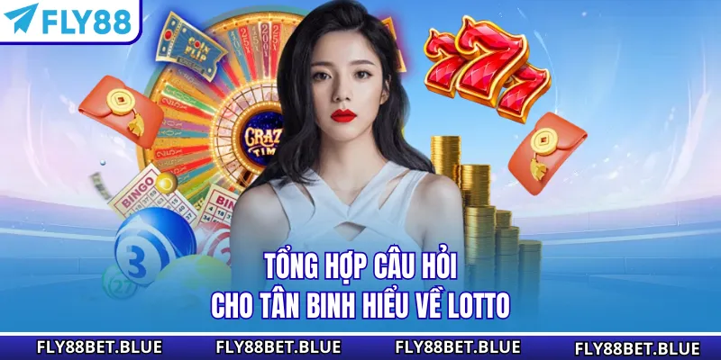 Tổng hợp câu hỏi cho tân binh hiểu về Lotto